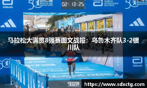 马拉松大满贯8强赛图文战报：乌鲁木齐队3-2银川队