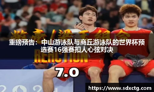 重磅预告：中山游泳队与商丘游泳队的世界杯预选赛16强赛扣人心弦对决