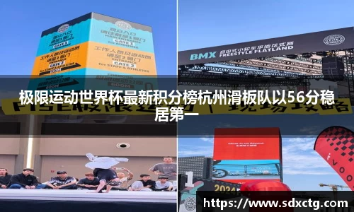 极限运动世界杯最新积分榜杭州滑板队以56分稳居第一
