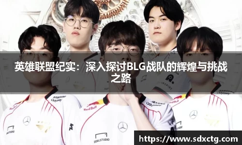 英雄联盟纪实：深入探讨BLG战队的辉煌与挑战之路