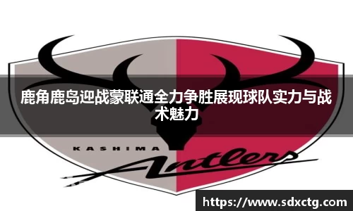 鹿角鹿岛迎战蒙联通全力争胜展现球队实力与战术魅力