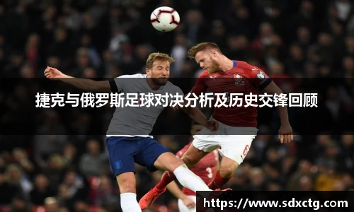 捷克与俄罗斯足球对决分析及历史交锋回顾