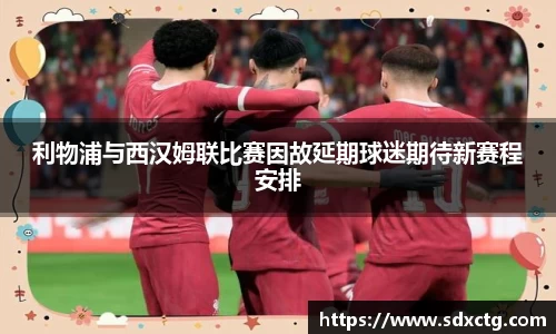 利物浦与西汉姆联比赛因故延期球迷期待新赛程安排